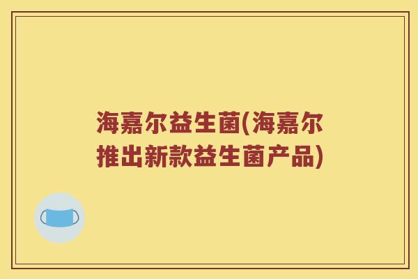海嘉尔益生菌(海嘉尔推出新款益生菌产品)