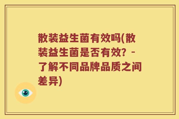 散装益生菌有效吗(散装益生菌是否有效？-了解不同品牌品质之间差异)