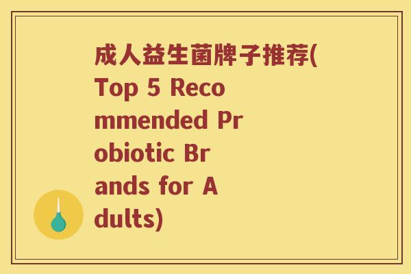 成人益生菌牌子推荐(Top 5 Recommended Probiotic Brands for Adults)