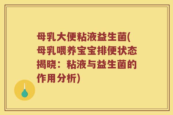 母乳大便粘液益生菌(母乳喂养宝宝排便状态揭晓:粘液与益生菌的作用分析) 母乳大便粘液益生菌(母乳喂养宝宝排便状态揭晓:粘液与益生菌的作用分析)