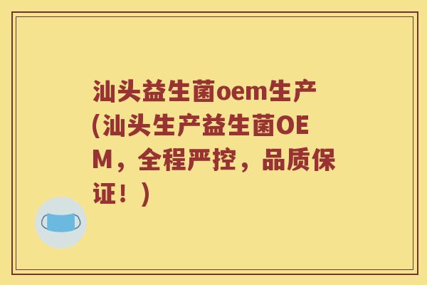 汕头益生菌oem生产(汕头生产益生菌OEM,全程严控,品质保证!) 汕头益生菌oem生产(汕头生产益生菌OEM,全程严控,品质保证!)