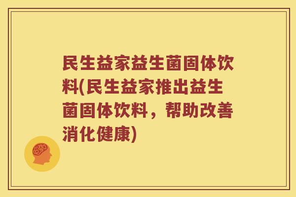 民生益家益生菌固体饮料(民生益家推出益生菌固体饮料，帮助改善消化健康)