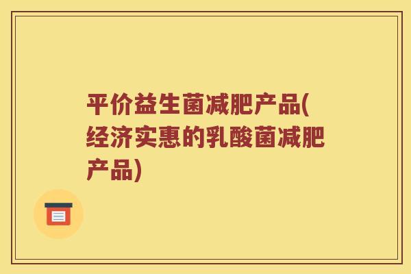 平价益生菌减肥产品(经济实惠的乳酸菌减肥产品)