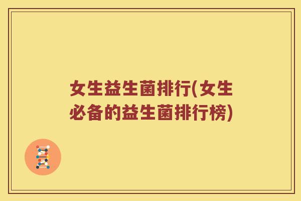 女生益生菌排行(女生必备的益生菌排行榜) 女生益生菌排行(女生必备的益生菌排行榜)