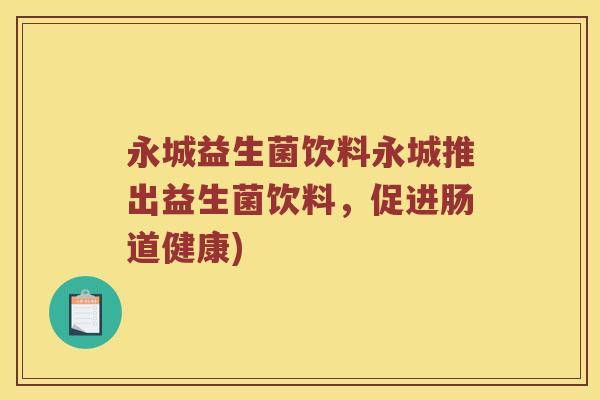 永城益生菌饮料永城推出益生菌饮料，促进肠道健康)