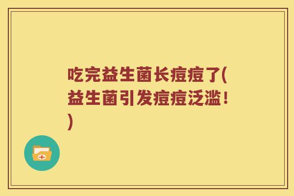 吃完益生菌长痘痘了(益生菌引发痘痘泛滥！)