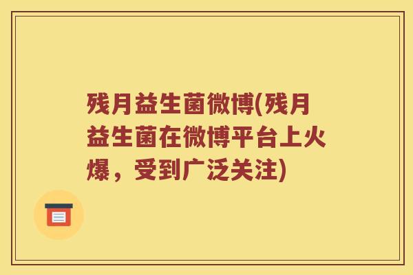 残月益生菌微博(残月益生菌在微博平台上火爆,受到广泛关注) 残月益生菌微博(残月益生菌在微博平台上火爆,受到广泛关注)