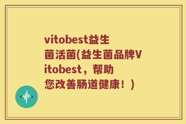 vitobest益生菌活菌(益生菌品牌Vitobest，帮助您改善肠道健康！)