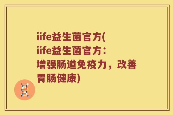 iife益生菌官方(iife益生菌官方：增强肠道免疫力，改善胃肠健康)