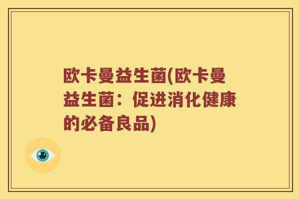 欧卡曼益生菌(欧卡曼益生菌：促进消化健康的必备良品)