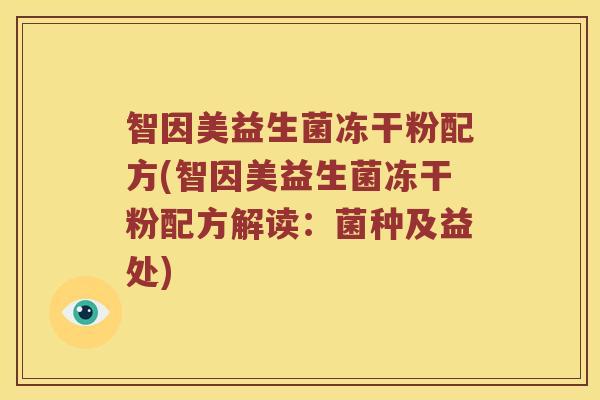 智因美益生菌冻干粉配方(智因美益生菌冻干粉配方解读：菌种及益处)
