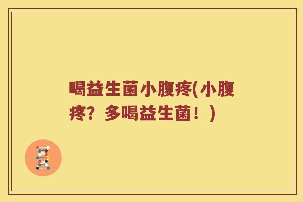 喝益生菌小腹疼(小腹疼?多喝益生菌!) 喝益生菌小腹疼(小腹疼?多喝益生菌!)