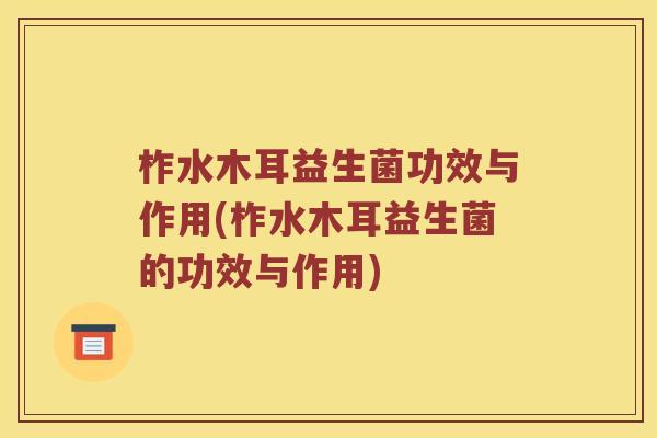 柞水木耳益生菌功效与作用(柞水木耳益生菌的功效与作用) 柞水木耳益生菌功效与作用(柞水木耳益生菌的功效与作用)