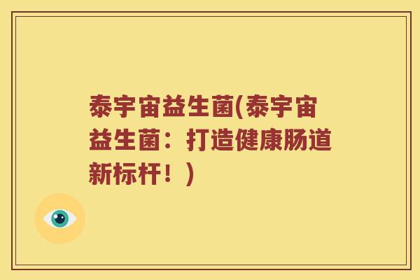 泰宇宙益生菌(泰宇宙益生菌:打造健康肠道新标杆!) 泰宇宙益生菌(泰宇宙益生菌:打造健康肠道新标杆!)