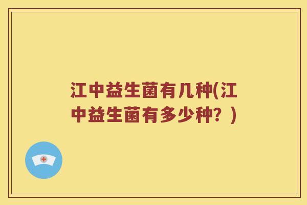 江中益生菌有几种(江中益生菌有多少种？)