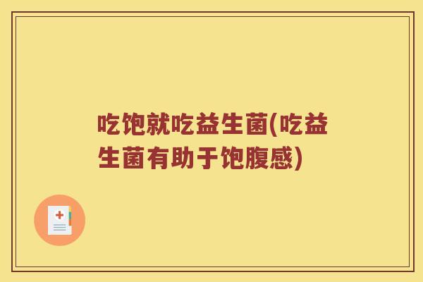 吃饱就吃益生菌(吃益生菌有助于饱腹感)