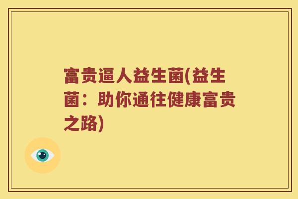 富贵逼人益生菌(益生菌:助你通往健康富贵之路) 富贵逼人益生菌(益生菌:助你通往健康富贵之路)