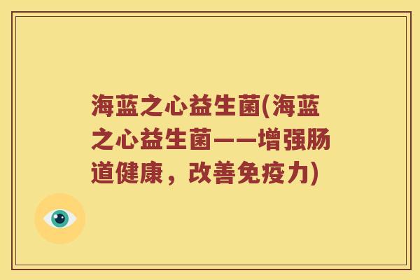 海蓝之心益生菌(海蓝之心益生菌——增强肠道健康，改善免疫力)