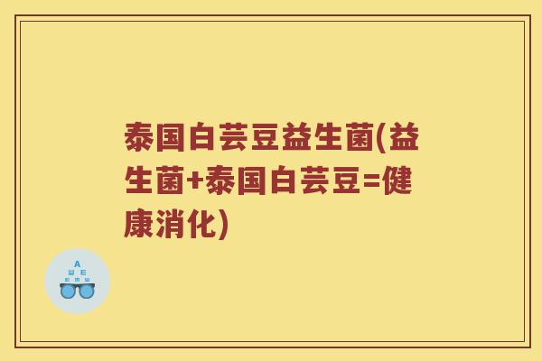 泰国白芸豆益生菌(益生菌+泰国白芸豆=健康消化)