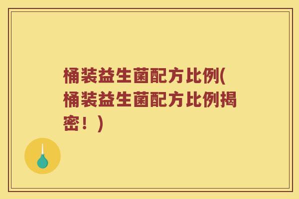 桶装益生菌配方比例(桶装益生菌配方比例揭密!) 桶装益生菌配方比例(桶装益生菌配方比例揭密!)