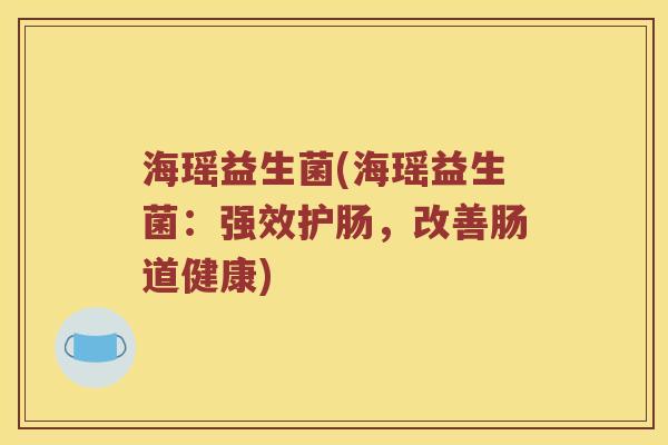 海瑶益生菌(海瑶益生菌：强效护肠，改善肠道健康)