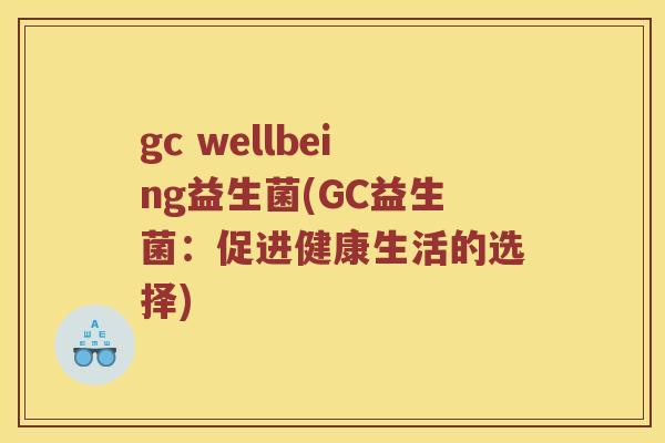 gc wellbeing益生菌(GC益生菌：促进健康生活的选择)