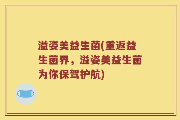 溢姿美益生菌(重返益生菌界，溢姿美益生菌为你保驾护航)