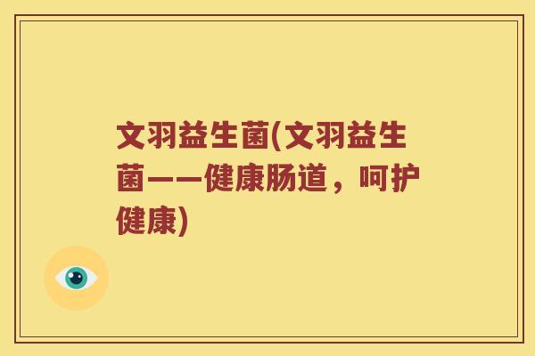 文羽益生菌(文羽益生菌——健康肠道，呵护健康)