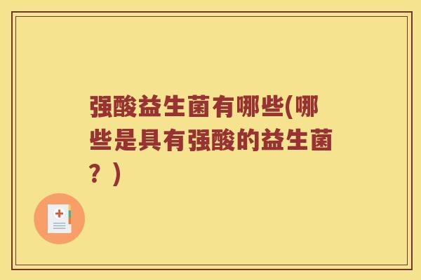 强酸益生菌有哪些(哪些是具有强酸的益生菌？)