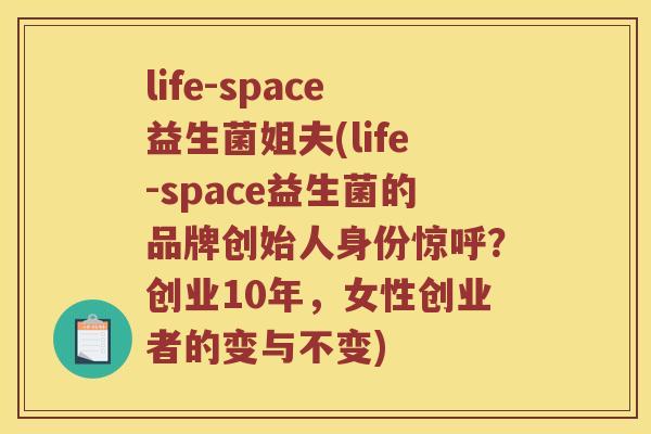 life-space益生菌姐夫(life-space益生菌的品牌创始人身份惊呼?创业10年,女性创业者的变与不变) life-space益生菌姐夫(life-space益生菌的品牌创始人身份惊呼?创业10年,女性创业者的变与不变)