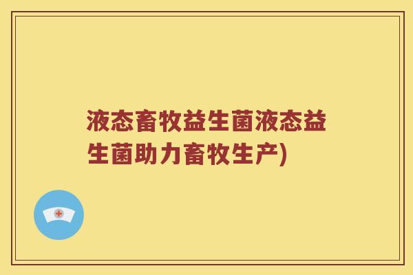 液态畜牧益生菌液态益生菌助力畜牧生产)