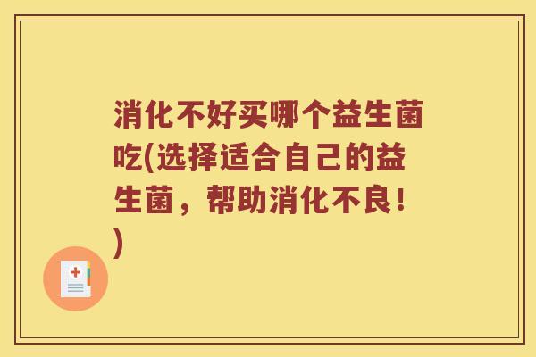 消化不好买哪个益生菌吃(选择适合自己的益生菌，帮助消化不良！)