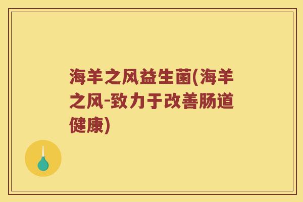 海羊之风益生菌(海羊之风-致力于改善肠道健康) 海羊之风益生菌(海羊之风-致力于改善肠道健康)
