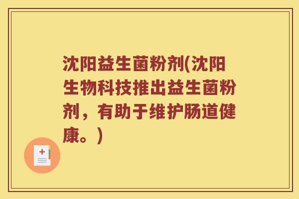 沈阳益生菌粉剂(沈阳生物科技推出益生菌粉剂，有助于维护肠道健康。)