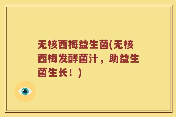 无核西梅益生菌(无核西梅发酵菌汁,助益生菌生长!) 无核西梅益生菌(无核西梅发酵菌汁,助益生菌生长!)