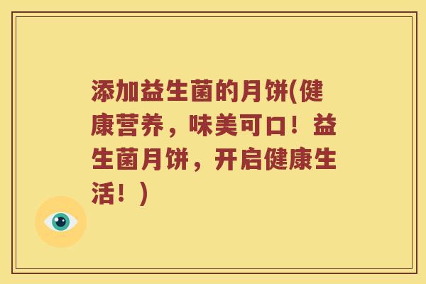添加益生菌的月饼(健康营养，味美可口！益生菌月饼，开启健康生活！)