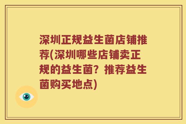 深圳正规益生菌店铺推荐(深圳哪些店铺卖正规的益生菌？推荐益生菌购买地点)