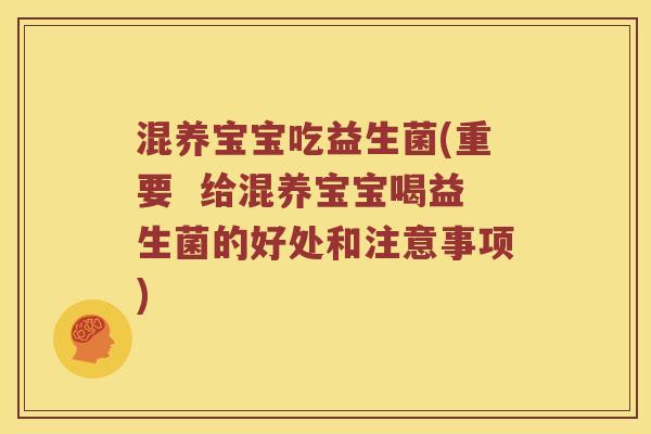 混养宝宝吃益生菌(重要  给混养宝宝喝益生菌的好处和注意事项)