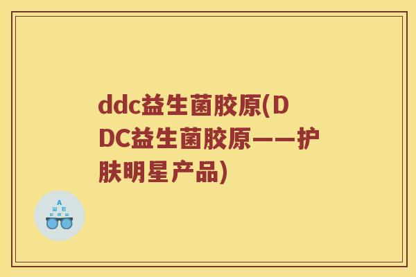 ddc益生菌胶原(DDC益生菌胶原——护肤明星产品)