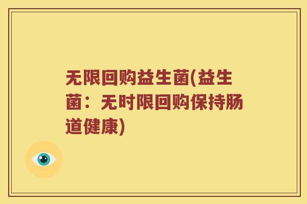 无限回购益生菌(益生菌：无时限回购保持肠道健康)