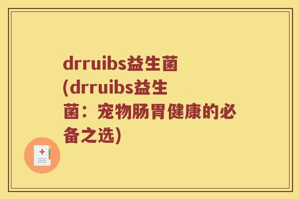drruibs益生菌(drruibs益生菌:宠物肠胃健康的必备之选) drruibs益生菌(drruibs益生菌:宠物肠胃健康的必备之选)