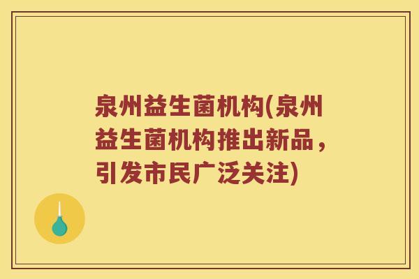 泉州益生菌机构(泉州益生菌机构推出新品，引发市民广泛关注)