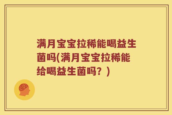 满月宝宝拉稀能喝益生菌吗(满月宝宝拉稀能给喝益生菌吗?) 满月宝宝拉稀能喝益生菌吗(满月宝宝拉稀能给喝益生菌吗?)