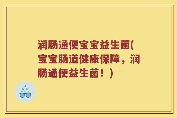 润肠通便宝宝益生菌(宝宝肠道健康保障，润肠通便益生菌！)