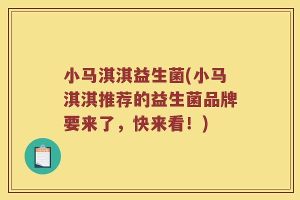 小马淇淇益生菌(小马淇淇推荐的益生菌品牌要来了，快来看！)