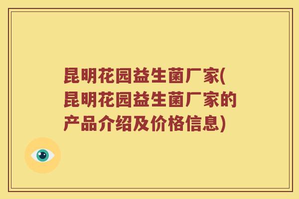 昆明花园益生菌厂家(昆明花园益生菌厂家的产品介绍及价格信息) 昆明花园益生菌厂家(昆明花园益生菌厂家的产品介绍及价格信息)