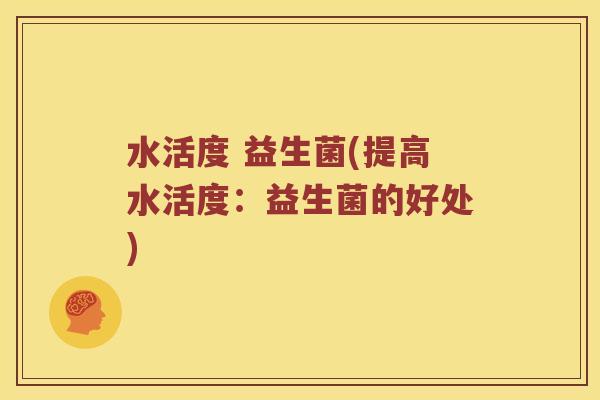 水活度 益生菌(提高水活度：益生菌的好处)