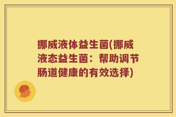 挪威液体益生菌(挪威液态益生菌：帮助调节肠道健康的有效选择)