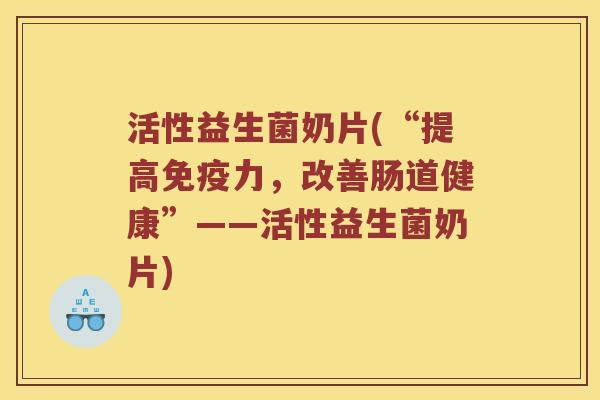 活性益生菌奶片(“提高免疫力，改善肠道健康”——活性益生菌奶片)