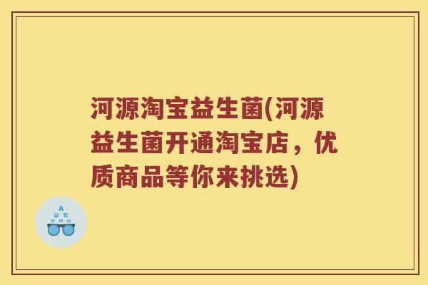 河源淘宝益生菌(河源益生菌开通淘宝店，优质商品等你来挑选)